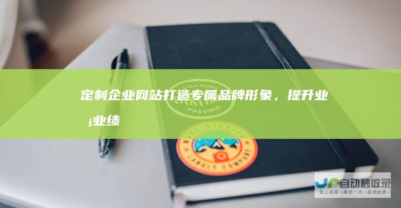 定制企业网站：打造专属品牌形象，提升业务业绩