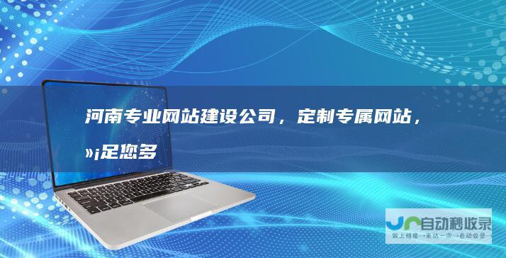 河南专业网站建设公司，定制专属网站，满足您多元化需求